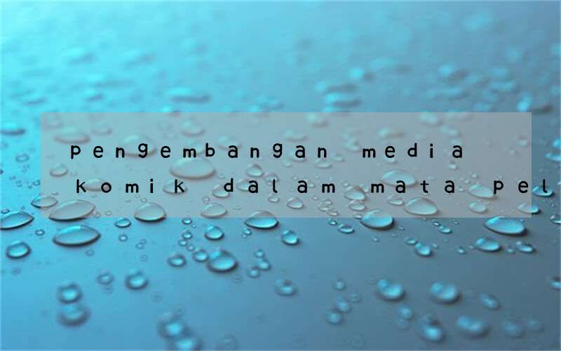 pengembangan media komik dalam mata pelajaran bahasa inggris
